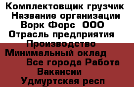 Комплектовщик-грузчик › Название организации ­ Ворк Форс, ООО › Отрасль предприятия ­ Производство › Минимальный оклад ­ 32 000 - Все города Работа » Вакансии   . Удмуртская респ.,Глазов г.